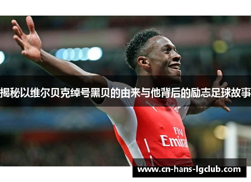 揭秘以维尔贝克绰号黑贝的由来与他背后的励志足球故事