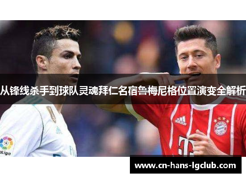 从锋线杀手到球队灵魂拜仁名宿鲁梅尼格位置演变全解析