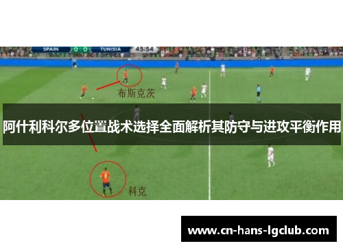 阿什利科尔多位置战术选择全面解析其防守与进攻平衡作用