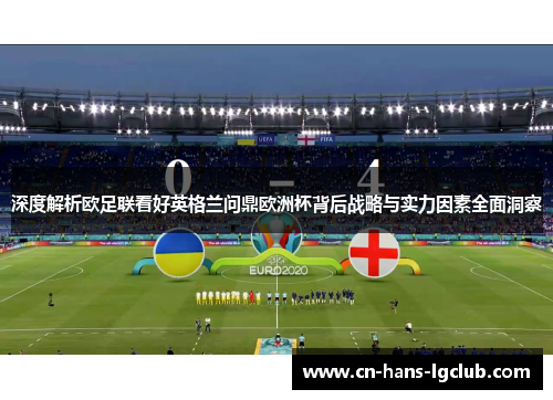 深度解析欧足联看好英格兰问鼎欧洲杯背后战略与实力因素全面洞察