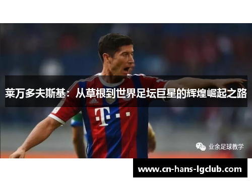 莱万多夫斯基：从草根到世界足坛巨星的辉煌崛起之路