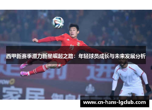 西甲新赛季潜力新星崛起之路：年轻球员成长与未来发展分析
