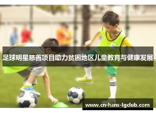 足球明星慈善项目助力贫困地区儿童教育与健康发展