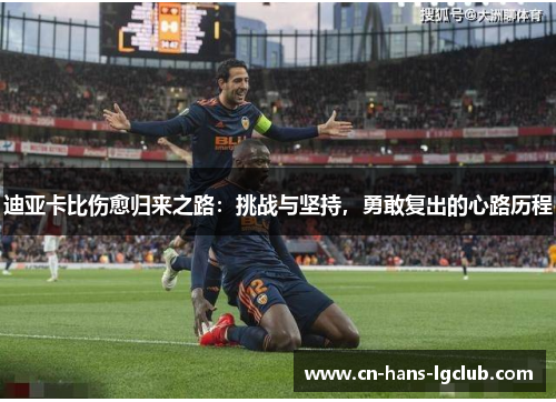 迪亚卡比伤愈归来之路：挑战与坚持，勇敢复出的心路历程