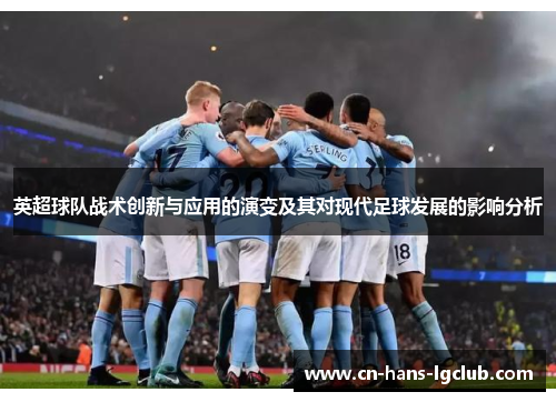英超球队战术创新与应用的演变及其对现代足球发展的影响分析 英超球队战术创新与应用的演变及其对现代足球发展的影响分析