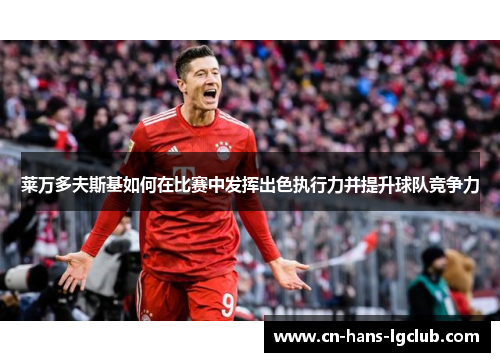 莱万多夫斯基如何在比赛中发挥出色执行力并提升球队竞争力