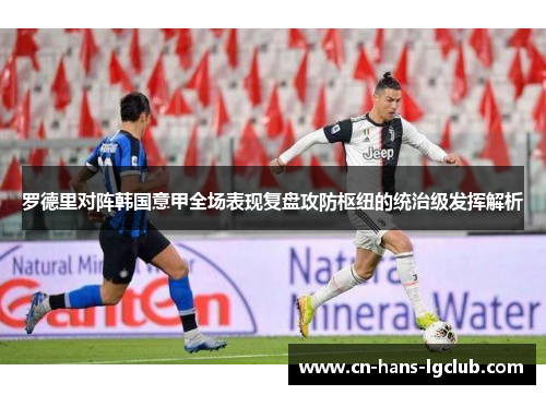 罗德里对阵韩国意甲全场表现复盘攻防枢纽的统治级发挥解析 罗德里对阵韩国意甲全场表现复盘攻防枢纽的统治级发挥解析