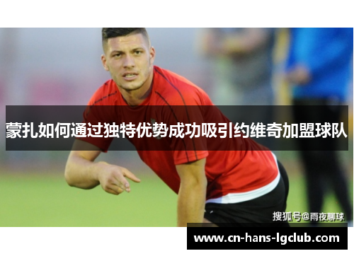 蒙扎如何通过独特优势成功吸引约维奇加盟球队 蒙扎如何通过独特优势成功吸引约维奇加盟球队
