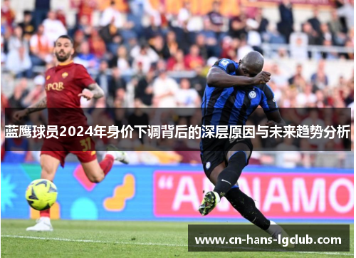 蓝鹰球员2024年身价下调背后的深层原因与未来趋势分析 蓝鹰球员2024年身价下调背后的深层原因与未来趋势分析