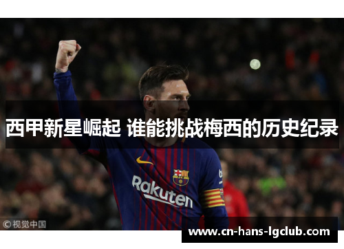 西甲新星崛起 谁能挑战梅西的历史纪录 西甲新星崛起 谁能挑战梅西的历史纪录