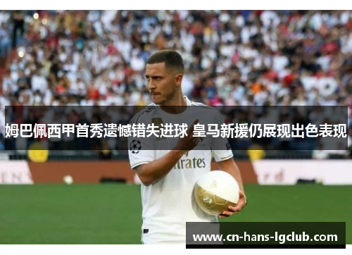 姆巴佩西甲首秀遗憾错失进球 皇马新援仍展现出色表现