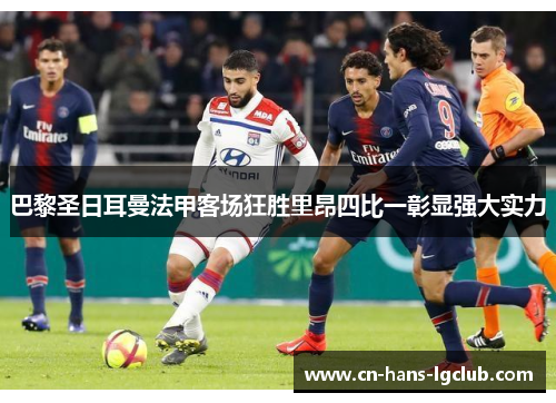 巴黎圣日耳曼法甲客场狂胜里昂四比一彰显强大实力 巴黎圣日耳曼法甲客场狂胜里昂四比一彰显强大实力