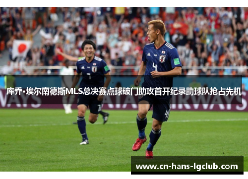库乔·埃尔南德斯MLS总决赛点球破门助攻首开纪录助球队抢占先机 库乔·埃尔南德斯MLS总决赛点球破门助攻首开纪录助球队抢占先机