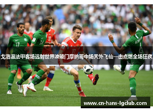 戈洛温法甲客场远射世界波破门摩纳哥中场天外飞仙一击点燃全场狂夜 戈洛温法甲客场远射世界波破门摩纳哥中场天外飞仙一击点燃全场狂夜