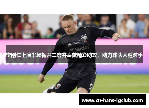 李刚仁上演半场梅开二度并奉献精彩助攻,助力球队大胜对手 李刚仁上演半场梅开二度并奉献精彩助攻,助力球队大胜对手