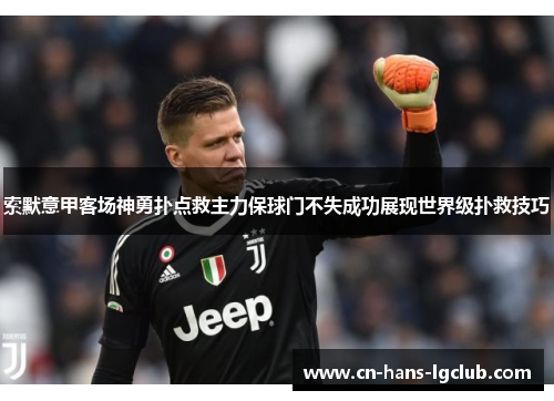 索默意甲客场神勇扑点救主力保球门不失成功展现世界级扑救技巧 索默意甲客场神勇扑点救主力保球门不失成功展现世界级扑救技巧