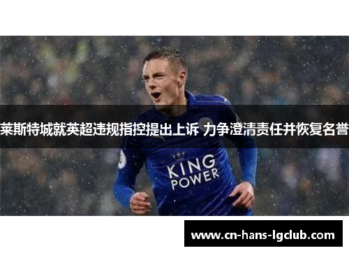 莱斯特城就英超违规指控提出上诉 力争澄清责任并恢复名誉 莱斯特城就英超违规指控提出上诉 力争澄清责任并恢复名誉