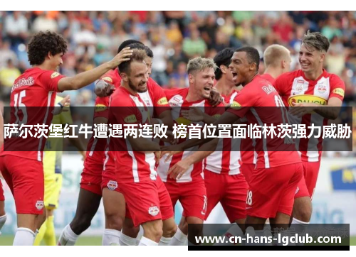 萨尔茨堡红牛遭遇两连败 榜首位置面临林茨强力威胁