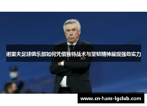 谢里夫足球俱乐部如何凭借独特战术与坚韧精神展现强劲实力