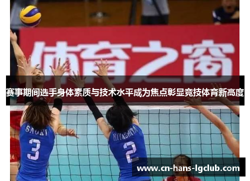 赛事期间选手身体素质与技术水平成为焦点彰显竞技体育新高度