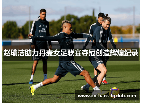 赵瑜洁助力丹麦女足联赛夺冠创造辉煌纪录