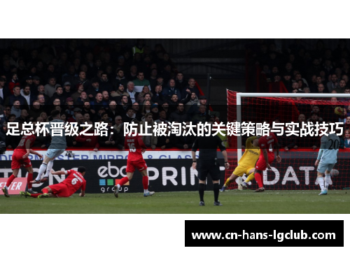足总杯晋级之路：防止被淘汰的关键策略与实战技巧
