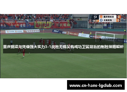 重庆铜梁龙凭借强大实力3-1战胜无锡吴钩成功卫冕背后的制胜策略解析