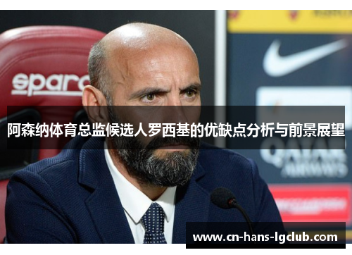 阿森纳体育总监候选人罗西基的优缺点分析与前景展望
