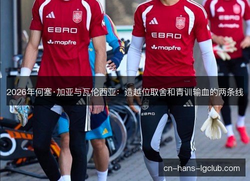 2026年何塞·加亚与瓦伦西亚：造越位取舍和青训输血的两条线